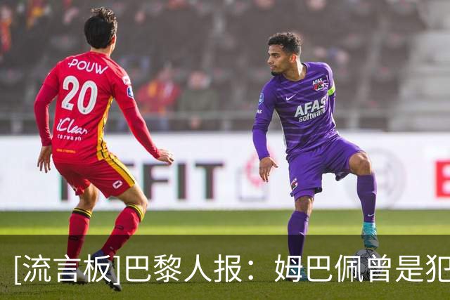 [流言板]巴黎人报：姆巴佩曾是犯罪团伙绑架目标之一，主谋年仅18岁